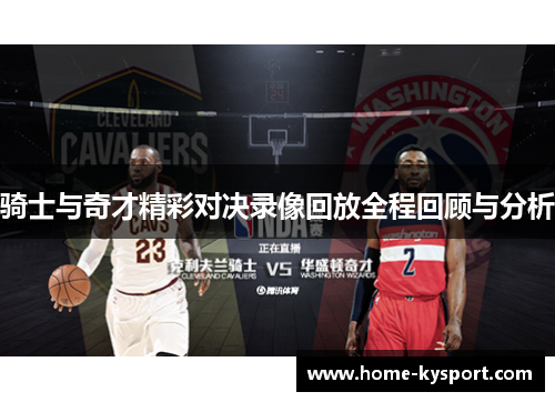 骑士与奇才精彩对决录像回放全程回顾与分析