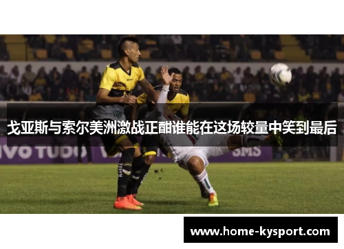 戈亚斯与索尔美洲激战正酣谁能在这场较量中笑到最后