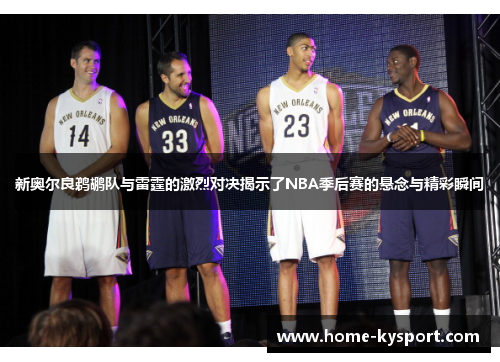 新奥尔良鹈鹕队与雷霆的激烈对决揭示了NBA季后赛的悬念与精彩瞬间