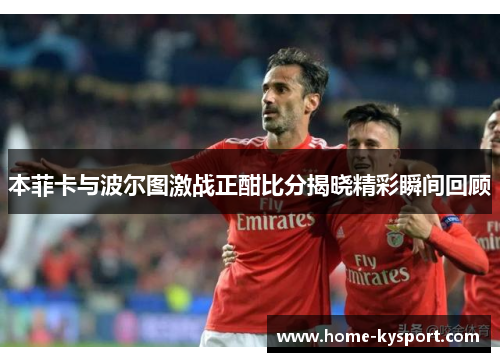 本菲卡与波尔图激战正酣比分揭晓精彩瞬间回顾