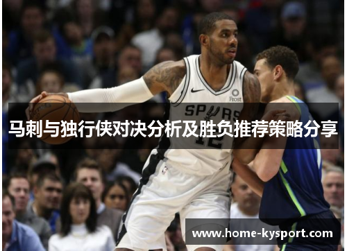 马刺与独行侠对决分析及胜负推荐策略分享