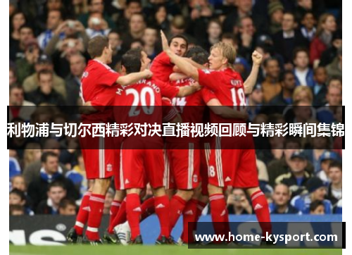 利物浦与切尔西精彩对决直播视频回顾与精彩瞬间集锦